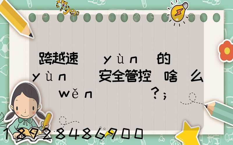 跨越速運(yùn)的運(yùn)輸安全管控為啥這么穩(wěn)？